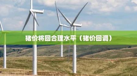 猪价将回合理水平（猪价回调）