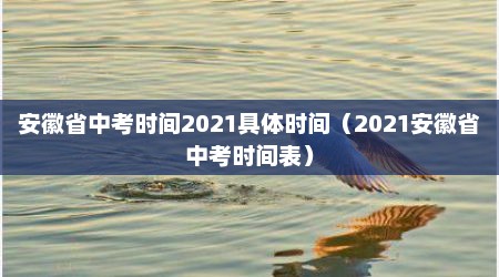 安徽省中考时间2021具体时间（2021安徽省中考时间表）