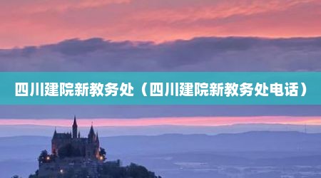 四川建院新教务处（四川建院新教务处电话）