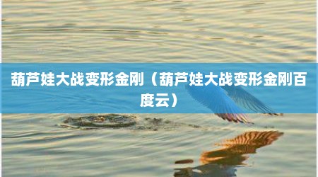 葫芦娃大战变形金刚（葫芦娃大战变形金刚百度云）