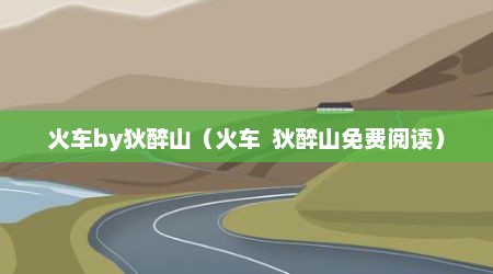火车by狄醉山（火车  狄醉山免费阅读）