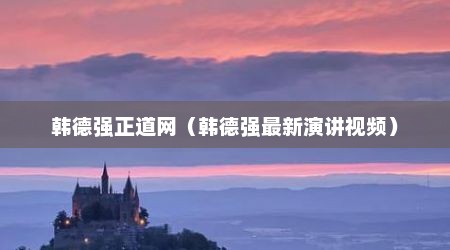 韩德强正道网（韩德强最新演讲视频）