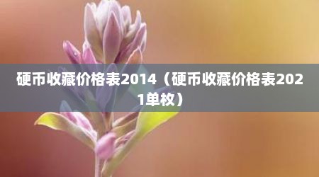 硬币收藏价格表2014（硬币收藏价格表2021单枚）