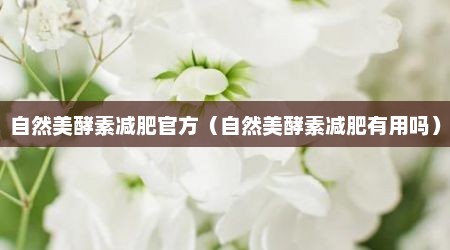 自然美酵素减肥官方（自然美酵素减肥有用吗）