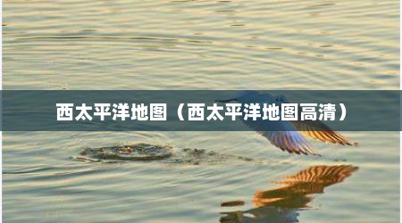 西太平洋地图（西太平洋地图高清）