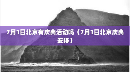 7月1日北京有庆典活动吗（7月1日北京庆典安排）