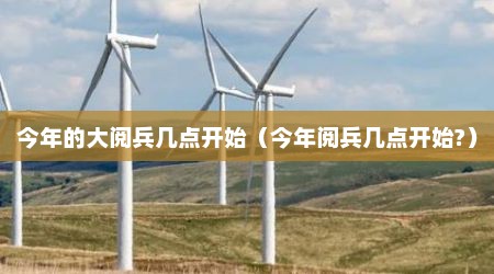 今年的大阅兵几点开始（今年阅兵几点开始?）