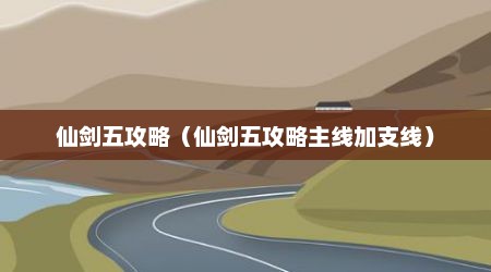 仙剑五攻略（仙剑五攻略主线加支线）