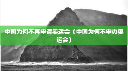 中国为何不再申请奥运会（中国为何不申办奥运会）