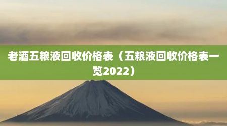 老酒五粮液回收价格表（五粮液回收价格表一览2022）