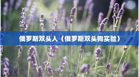 俄罗斯双头人（俄罗斯双头狗实验）