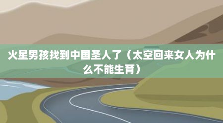 火星男孩找到中国圣人了（太空回来女人为什么不能生育）