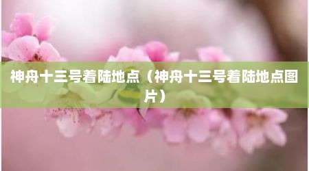 神舟十三号着陆地点（神舟十三号着陆地点图片）