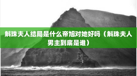 斛珠夫人结局是什么帝旭对她好吗（斛珠夫人男主到底是谁）