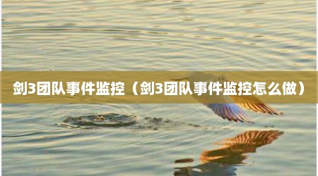 剑3团队事件监控（剑3团队事件监控怎么做）