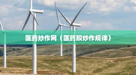 医药炒作网（医药股炒作规律）