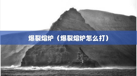 爆裂熔炉（爆裂熔炉怎么打）
