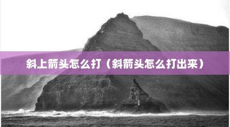 斜上箭头怎么打（斜箭头怎么打出来）