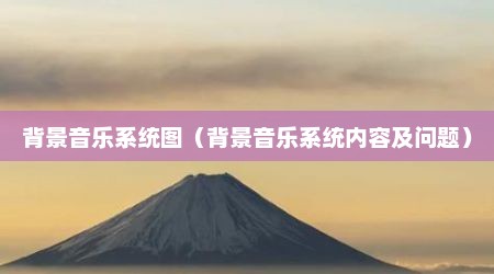 背景音乐系统图（背景音乐系统内容及问题）