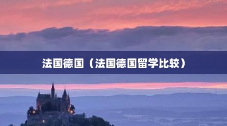 法国德国（法国德国留学比较）