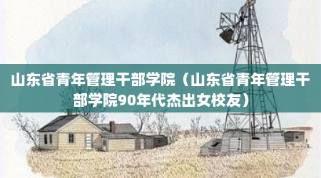 山东省青年管理干部学院（山东省青年管理干部学院90年代杰出女校友）