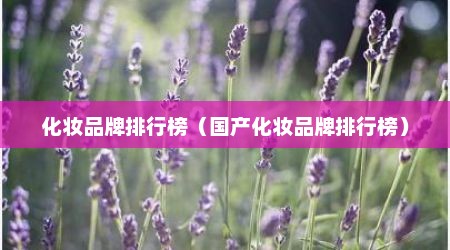 化妆品牌排行榜（国产化妆品牌排行榜）