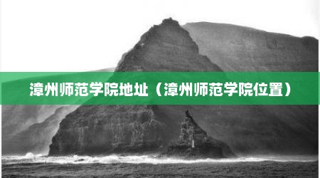 漳州师范学院地址（漳州师范学院位置）