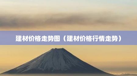 建材价格走势图（建材价格行情走势）