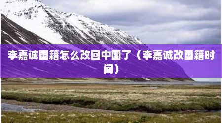 李嘉诚国籍怎么改回中国了（李嘉诚改国籍时间）