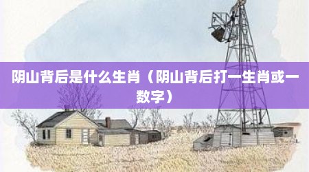 阴山背后是什么生肖（阴山背后打一生肖或一数字）