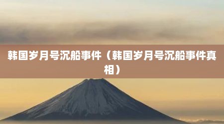 韩国岁月号沉船事件（韩国岁月号沉船事件真相）