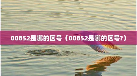 00852是哪的区号（00852是哪的区号?）