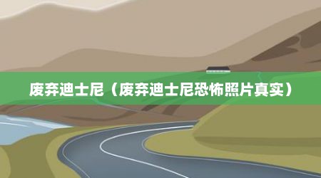 废弃迪士尼（废弃迪士尼恐怖照片真实）