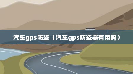 汽车gps防盗（汽车gps防盗器有用吗）