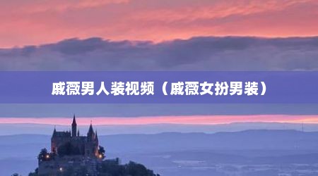 戚薇男人装视频（戚薇女扮男装）