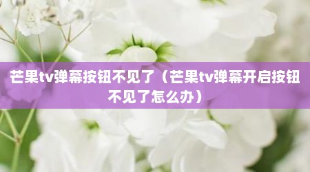 芒果tv弹幕按钮不见了（芒果tv弹幕开启按钮不见了怎么办）