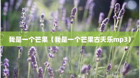 我是一个芒果（我是一个芒果古天乐mp3）