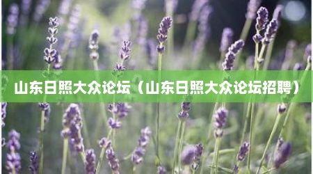 山东日照大众论坛（山东日照大众论坛招聘）