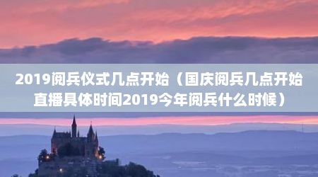 2019阅兵仪式几点开始（国庆阅兵几点开始直播具体时间2019今年阅兵什么时候）