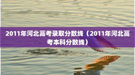 2011年河北高考录取分数线（2011年河北高考本科分数线）