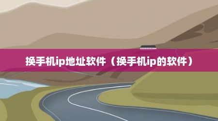换手机ip地址软件（换手机ip的软件）