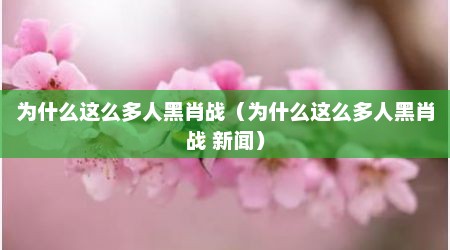 为什么这么多人黑肖战（为什么这么多人黑肖战 新闻）