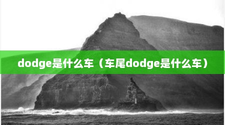 dodge是什么车（车尾dodge是什么车）