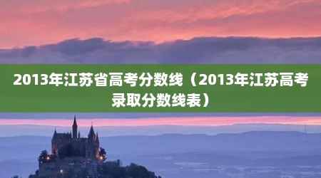 2013年江苏省高考分数线（2013年江苏高考录取分数线表）