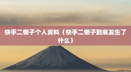 快手二懒子个人资料（快手二懒子到底发生了什么）