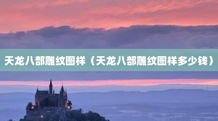天龙八部雕纹图样（天龙八部雕纹图样多少钱）