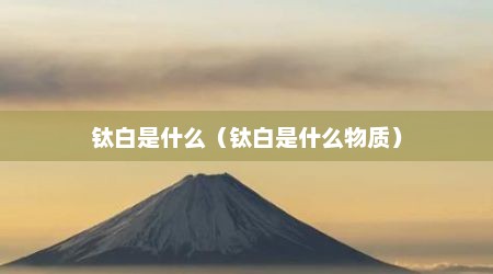 钛白是什么（钛白是什么物质）