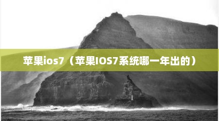 苹果ios7（苹果IOS7系统哪一年出的）