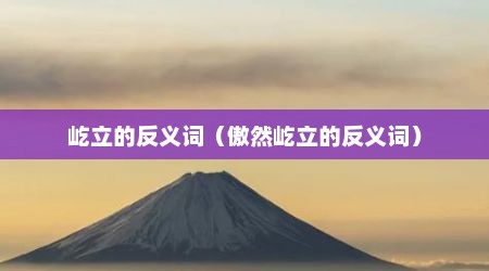 屹立的反义词（傲然屹立的反义词）