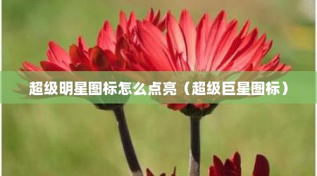 超级明星图标怎么点亮（超级巨星图标）